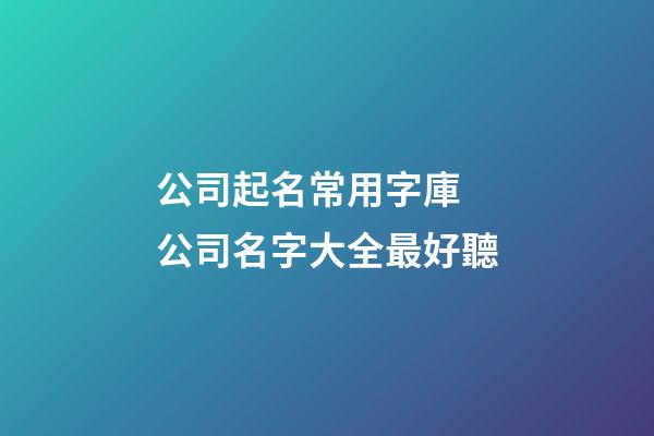 公司起名常用字庫 公司名字大全最好聽-第1張-公司起名-玄機派